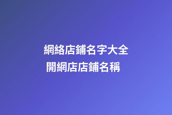 網絡店鋪名字大全 開網店店鋪名稱